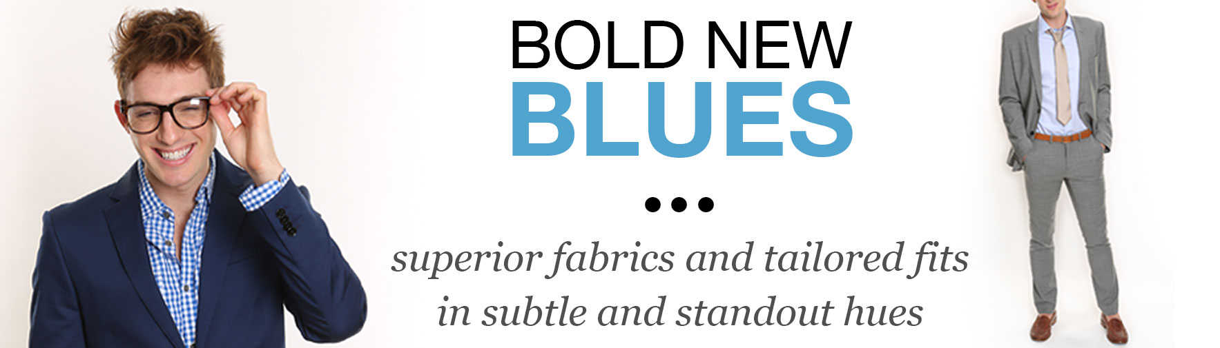 Bold New Blues - superior fabrics and tailored fits in subtle and standout hues